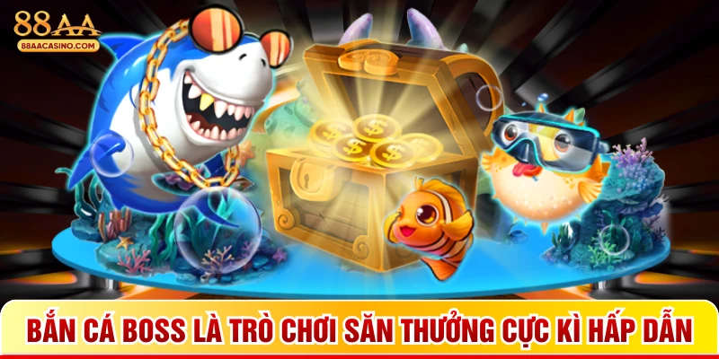 Bắn cá boss là trò chơi săn thưởng cực kì hấp dẫn