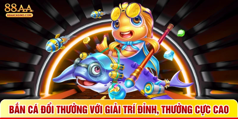 Bắn cá đổi thưởng với giải trí đỉnh, thưởng cực cao