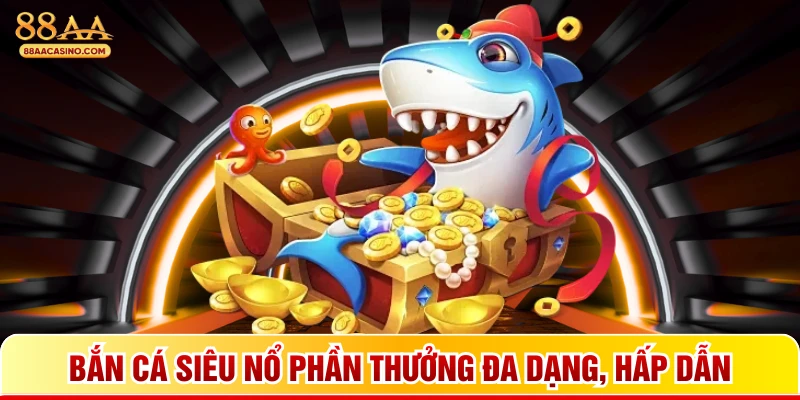 Bắn cá siêu nổ phần thưởng đa dạng, hấp dẫn