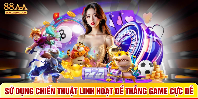 Sử dụng chiến thuật linh hoạt để thắng game cực dễ