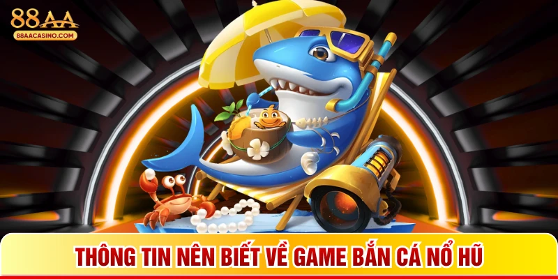 Thông tin nên biết về game bắn cá nổ hũ