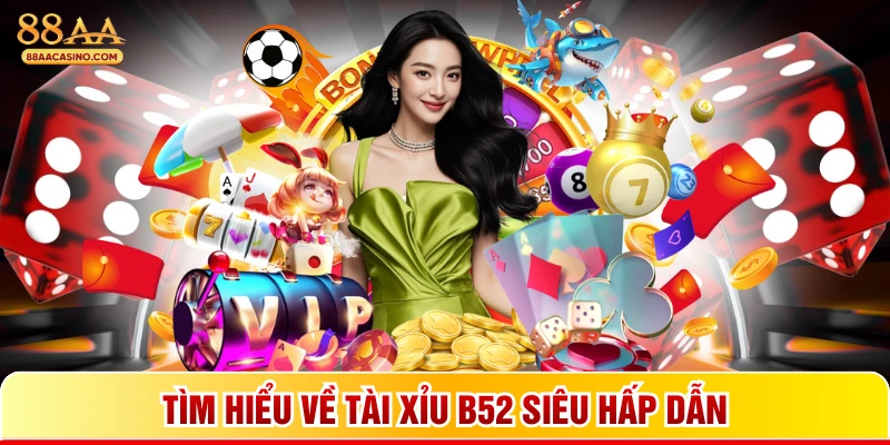 Tìm hiểu về tài xỉu B52 siêu hấp dẫn