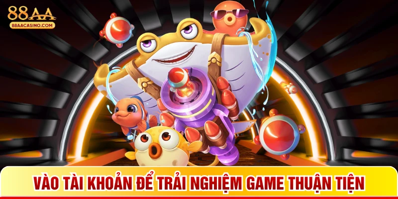 Vào tài khoản để trải nghiệm game thuận tiện